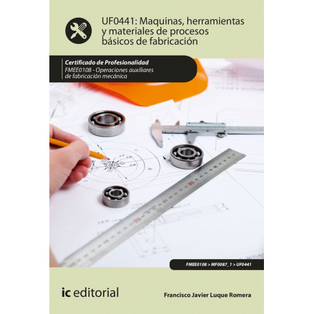 Máquinas, herramientas y materiales de procesos básicos de fabricación UF0441 (2ª Ed.)